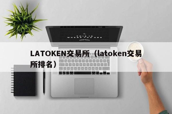 LATOKEN交易所(latoken交易所排名)